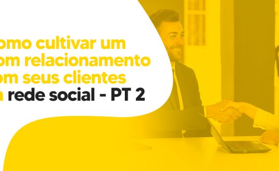 Como cultivar um bom relacionamento com seus clientes na rede social – pt2