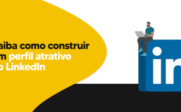 Saiba como construir um perfil atrativo no LinkedIn