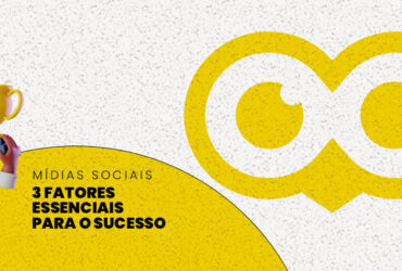 3 fatores essenciais para o sucesso nas mídias sociais